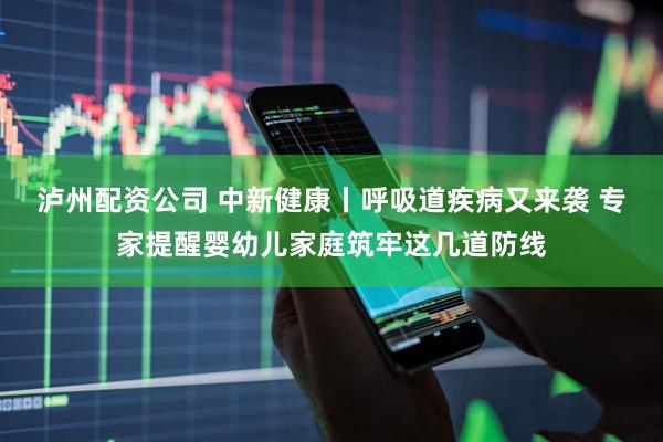 泸州配资公司 中新健康丨呼吸道疾病又来袭 专家提醒婴幼儿家庭筑牢这几道防线