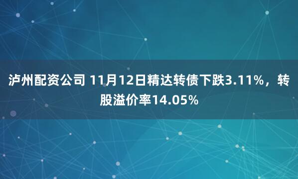 泸州配资公司 11月12日精达转债下跌3.11%，转股溢价率14.05%