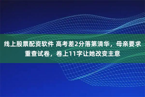 线上股票配资软件 高考差2分落第清华，母亲要求重查试卷，卷上11字让她改变主意