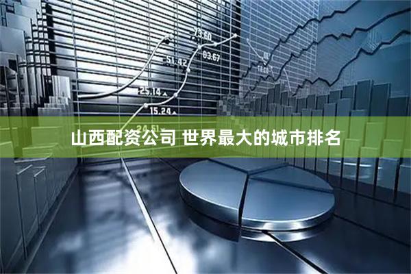 山西配资公司 世界最大的城市排名