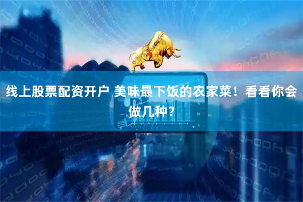 线上股票配资开户 美味最下饭的农家菜！看看你会做几种？