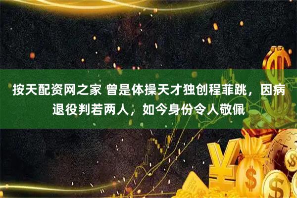 按天配资网之家 曾是体操天才独创程菲跳，因病退役判若两人，如今身份令人敬佩