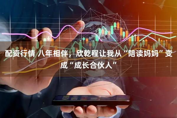 配资行情 八年相伴，欣乾程让我从“陪读妈妈”变成“成长合伙人”