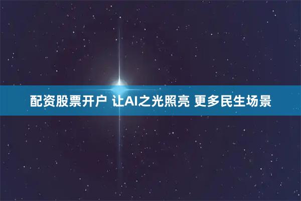 配资股票开户 让AI之光照亮 更多民生场景