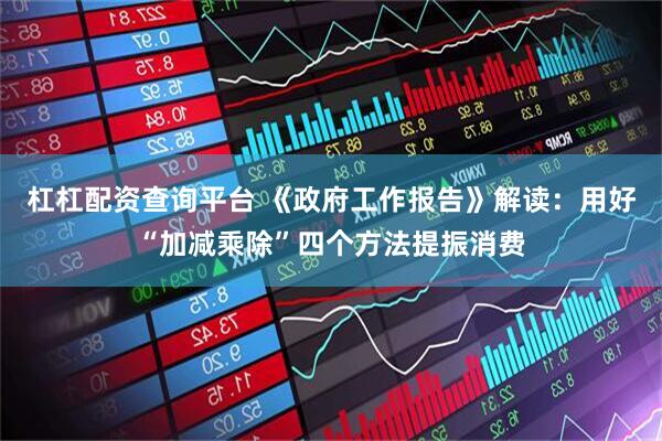 杠杠配资查询平台 《政府工作报告》解读：用好“加减乘除”四个方法提振消费