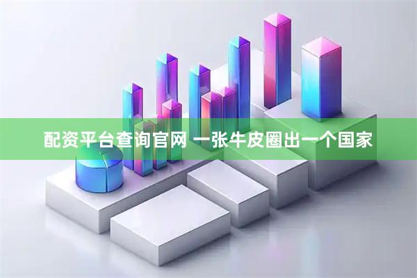 配资平台查询官网 一张牛皮圈出一个国家
