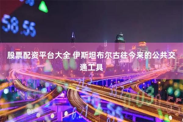 股票配资平台大全 伊斯坦布尔古往今来的公共交通工具