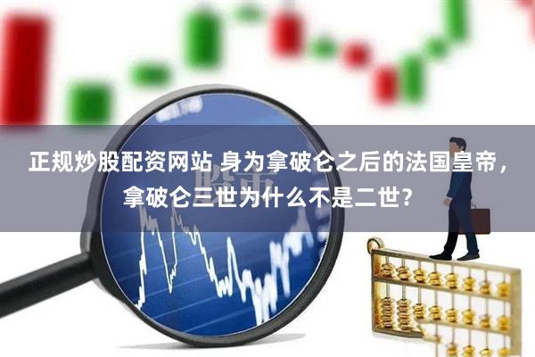 正规炒股配资网站 身为拿破仑之后的法国皇帝，拿破仑三世为什么不是二世？