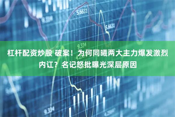 杠杆配资炒股 破案！为何同曦两大主力爆发激烈内讧？名记怒批曝光深层原因