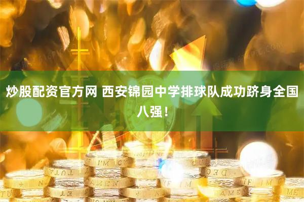 炒股配资官方网 西安锦园中学排球队成功跻身全国八强！
