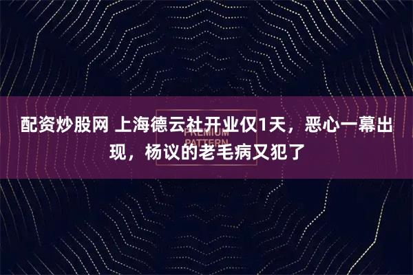 配资炒股网 上海德云社开业仅1天，恶心一幕出现，杨议的老毛病又犯了